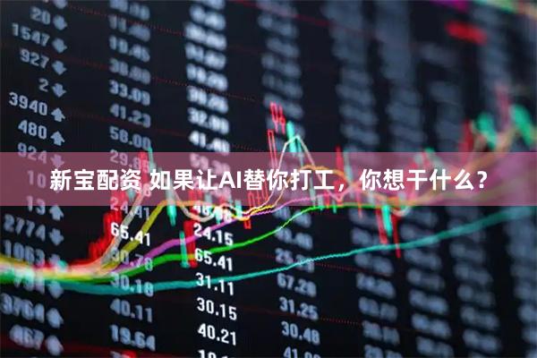 新宝配资 如果让AI替你打工，你想干什么？