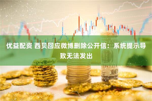 优益配资 西贝回应微博删除公开信：系统提示导致无法发出
