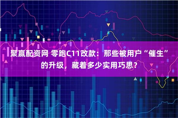聚赢配资网 零跑C11改款：那些被用户“催生”的升级，藏着多少实用巧思？