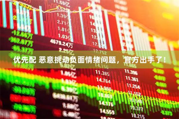 优先配 恶意挑动负面情绪问题，官方出手了！