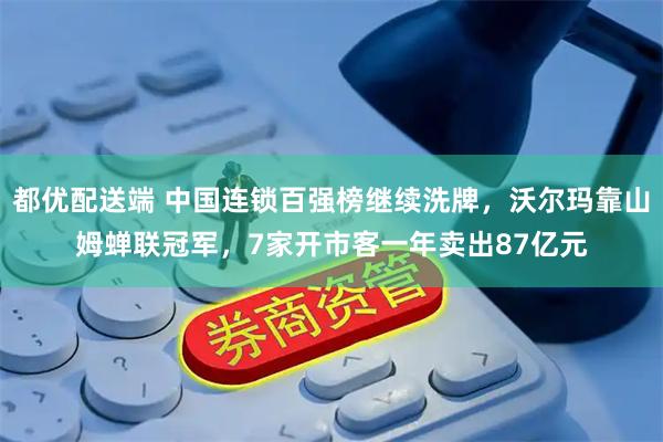 都优配送端 中国连锁百强榜继续洗牌，沃尔玛靠山姆蝉联冠军，7家开市客一年卖出87亿元