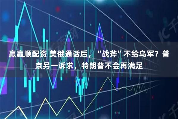 赢赢顺配资 美俄通话后,“战斧”不给乌军?普京另一诉求,特朗普不会再满足