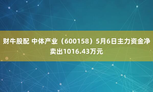 财牛股配 中体产业（600158）5月6日主力资金净卖出1016.43万元