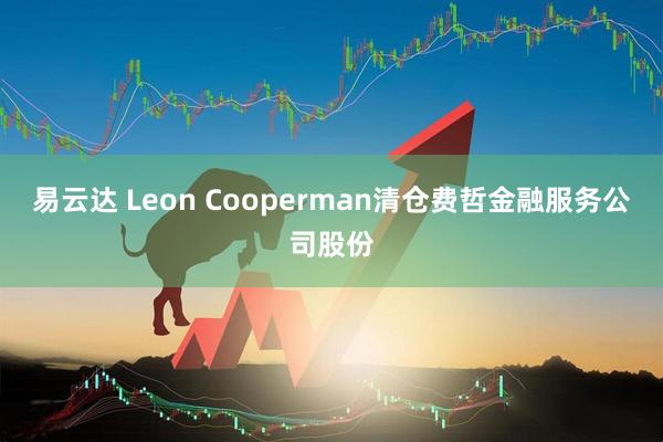 易云达 Leon Cooperman清仓费哲金融服务公司股份