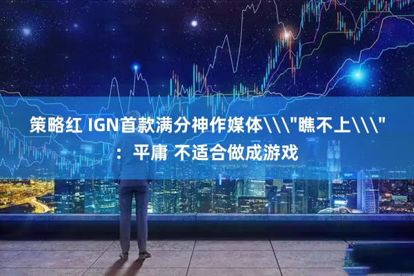 策略红 IGN首款满分神作媒体\