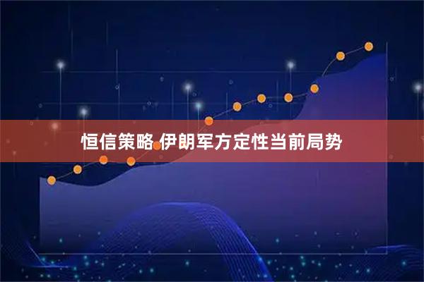 恒信策略 伊朗军方定性当前局势