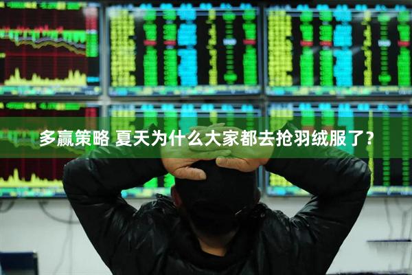 多赢策略 夏天为什么大家都去抢羽绒服了？